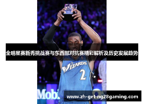 全明星赛新秀挑战赛与东西部对抗赛精彩解析及历史发展趋势