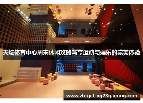 天坛体育中心周末休闲攻略畅享运动与娱乐的完美体验
