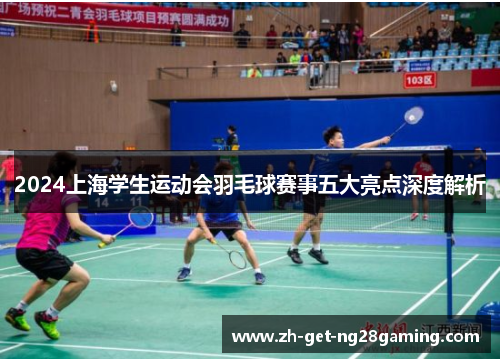 2024上海学生运动会羽毛球赛事五大亮点深度解析