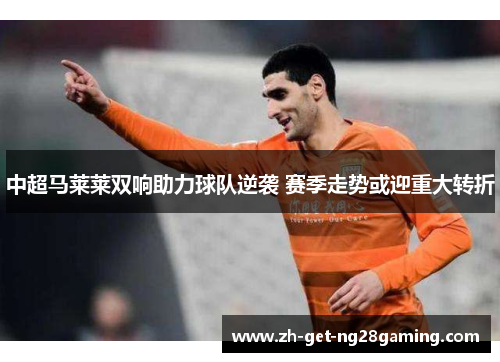 中超马莱莱双响助力球队逆袭 赛季走势或迎重大转折