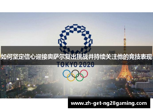 如何坚定信心迎接奥萨尔复出挑战并持续关注他的竞技表现