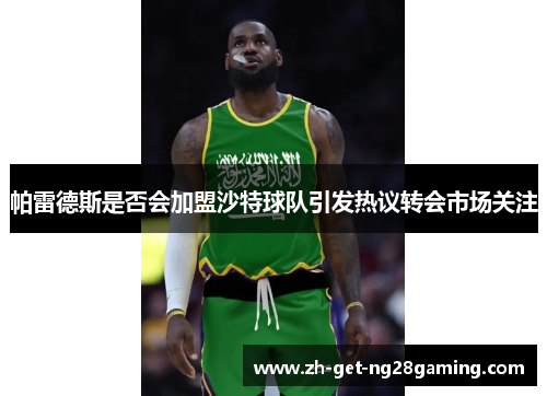 帕雷德斯是否会加盟沙特球队引发热议转会市场关注