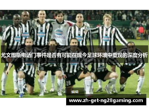 尤文图斯电话门事件是否有可能在现今足球环境中重现的深度分析