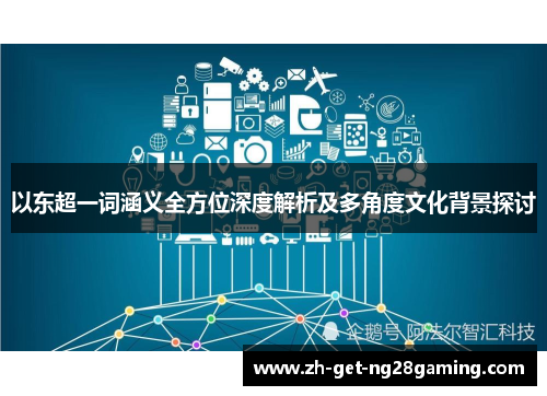 以东超一词涵义全方位深度解析及多角度文化背景探讨