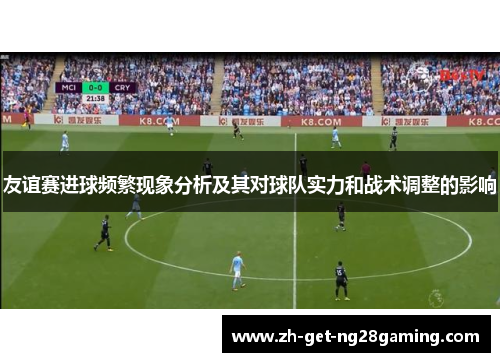 友谊赛进球频繁现象分析及其对球队实力和战术调整的影响