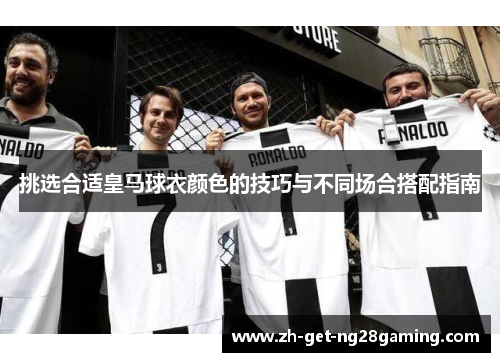 挑选合适皇马球衣颜色的技巧与不同场合搭配指南