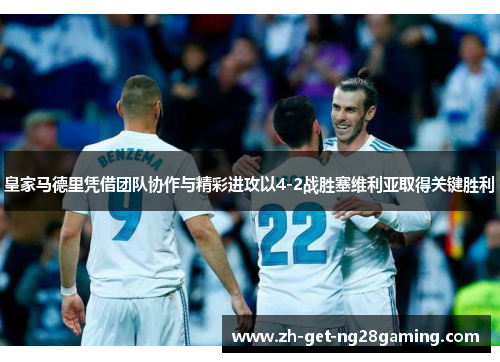 皇家马德里凭借团队协作与精彩进攻以4-2战胜塞维利亚取得关键胜利