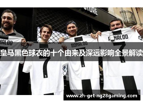 皇马黑色球衣的十个由来及深远影响全景解读