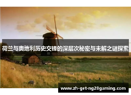 荷兰与奥地利历史交锋的深层次秘密与未解之谜探索