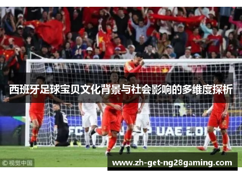 西班牙足球宝贝文化背景与社会影响的多维度探析