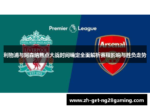 利物浦与阿森纳焦点大战时间确定全面解析赛程影响与胜负走势