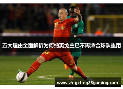 五大理由全面解析为何纳英戈兰已不再适合球队重用