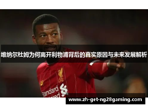 维纳尔杜姆为何离开利物浦背后的真实原因与未来发展解析