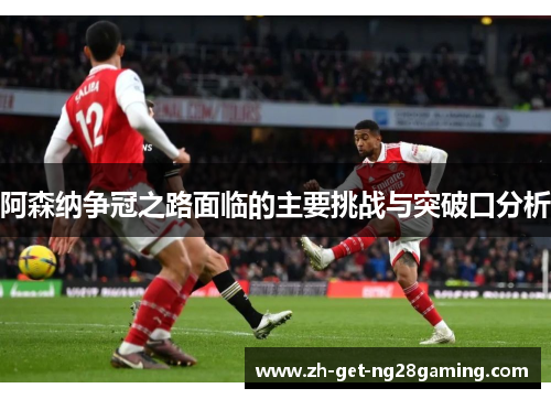 阿森纳争冠之路面临的主要挑战与突破口分析