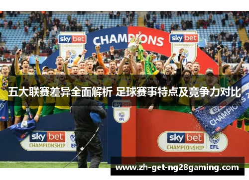 五大联赛差异全面解析 足球赛事特点及竞争力对比