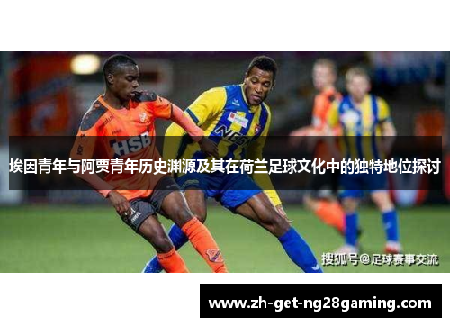 埃因青年与阿贾青年历史渊源及其在荷兰足球文化中的独特地位探讨