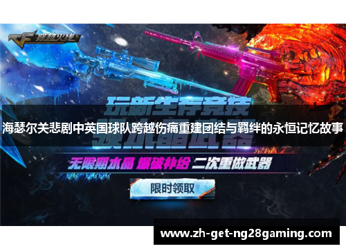 海瑟尔关悲剧中英国球队跨越伤痛重建团结与羁绊的永恒记忆故事