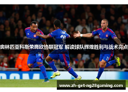 奥林匹亚科斯荣膺欧协联冠军 解读球队辉煌胜利与战术亮点