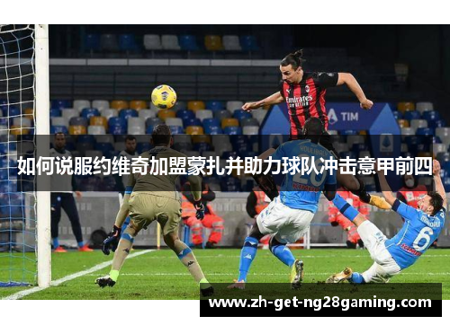 如何说服约维奇加盟蒙扎并助力球队冲击意甲前四