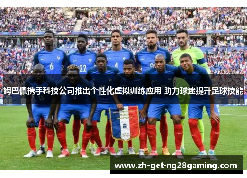 姆巴佩携手科技公司推出个性化虚拟训练应用 助力球迷提升足球技能