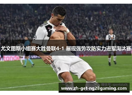 尤文图斯小组赛大胜曼联4-1 展现强势攻防实力进军淘汰赛