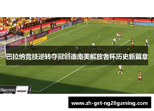 巴拉纳竞技逆转夺冠创造南美解放者杯历史新篇章