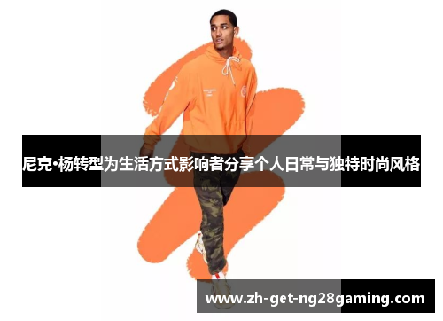 尼克·杨转型为生活方式影响者分享个人日常与独特时尚风格