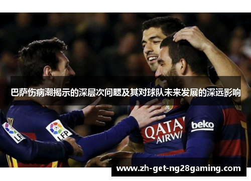 巴萨伤病潮揭示的深层次问题及其对球队未来发展的深远影响