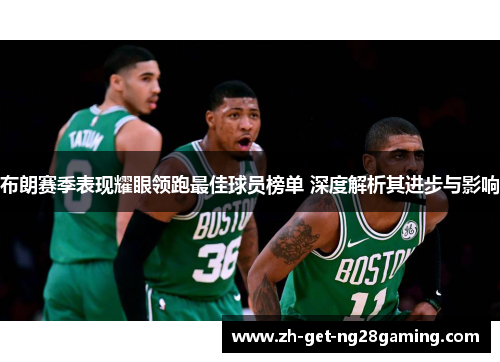 布朗赛季表现耀眼领跑最佳球员榜单 深度解析其进步与影响