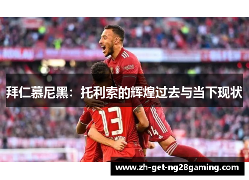 拜仁慕尼黑：托利索的辉煌过去与当下现状