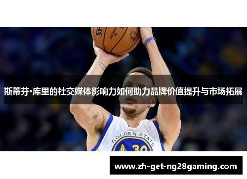 斯蒂芬·库里的社交媒体影响力如何助力品牌价值提升与市场拓展