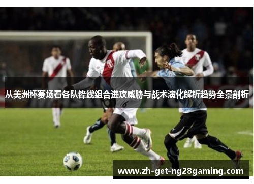 从美洲杯赛场看各队锋线组合进攻威胁与战术演化解析趋势全景剖析