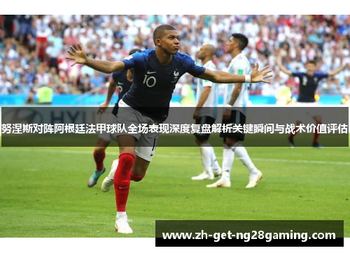 努涅斯对阵阿根廷法甲球队全场表现深度复盘解析关键瞬间与战术价值评估