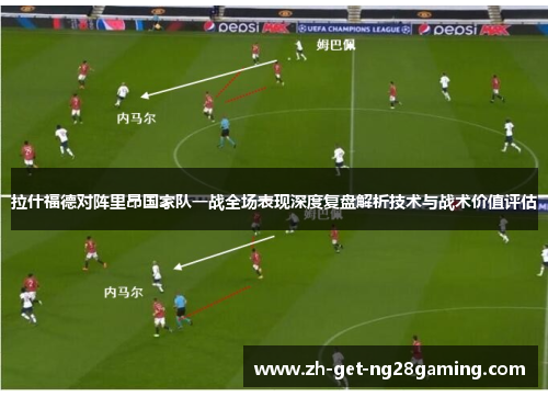 拉什福德对阵里昂国家队一战全场表现深度复盘解析技术与战术价值评估