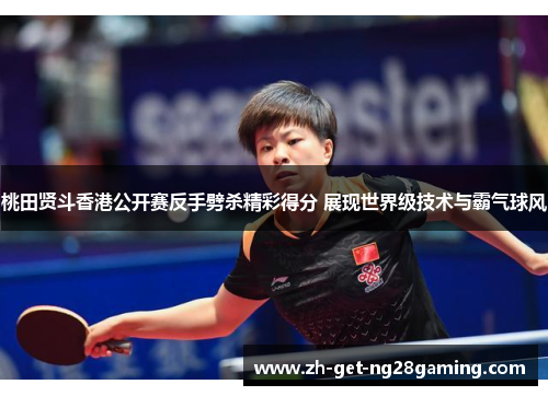 桃田贤斗香港公开赛反手劈杀精彩得分 展现世界级技术与霸气球风