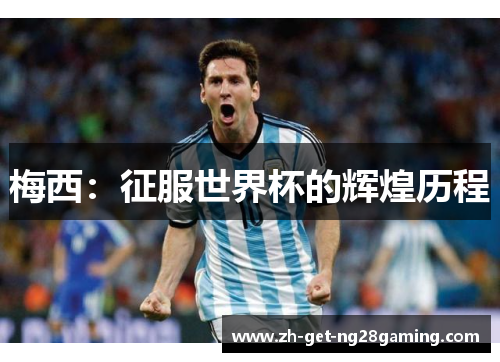 梅西：征服世界杯的辉煌历程