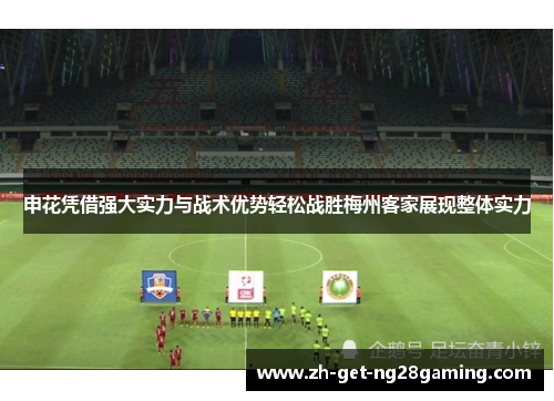 申花凭借强大实力与战术优势轻松战胜梅州客家展现整体实力