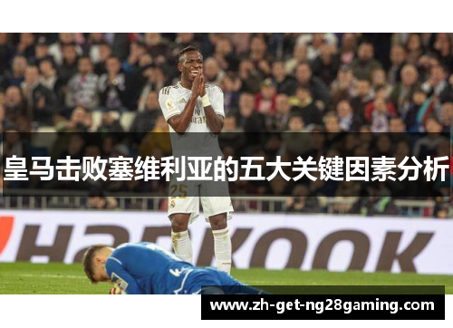 皇马击败塞维利亚的五大关键因素分析