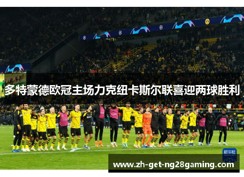 多特蒙德欧冠主场力克纽卡斯尔联喜迎两球胜利