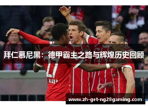 拜仁慕尼黑：德甲霸主之路与辉煌历史回顾