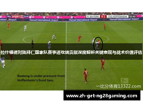 拉什福德对阵拜仁国家队赛事进攻端贡献深度解析关键表现与战术价值评估