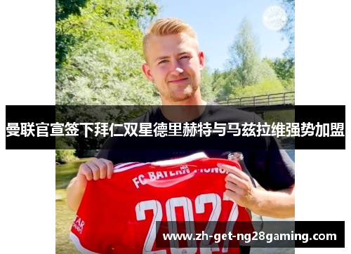 曼联官宣签下拜仁双星德里赫特与马兹拉维强势加盟
