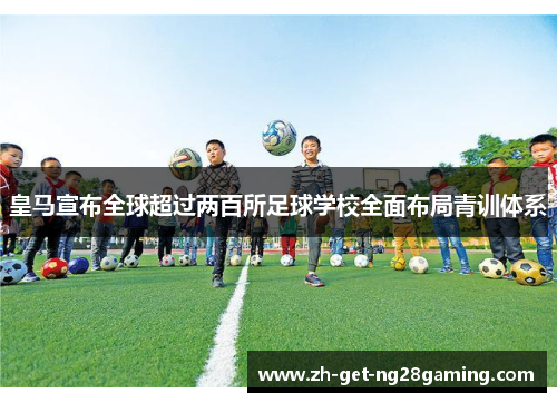 皇马宣布全球超过两百所足球学校全面布局青训体系
