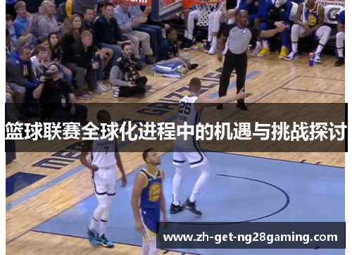 篮球联赛全球化进程中的机遇与挑战探讨