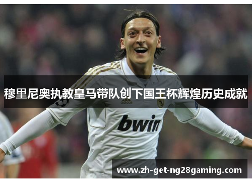 穆里尼奥执教皇马带队创下国王杯辉煌历史成就