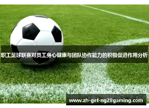 职工足球联赛对员工身心健康与团队协作能力的积极促进作用分析