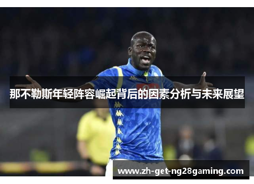 那不勒斯年轻阵容崛起背后的因素分析与未来展望