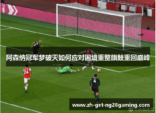 阿森纳冠军梦破灭如何应对困境重整旗鼓重回巅峰