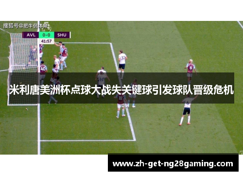 米利唐美洲杯点球大战失关键球引发球队晋级危机